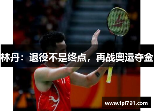 林丹：退役不是终点，再战奥运夺金