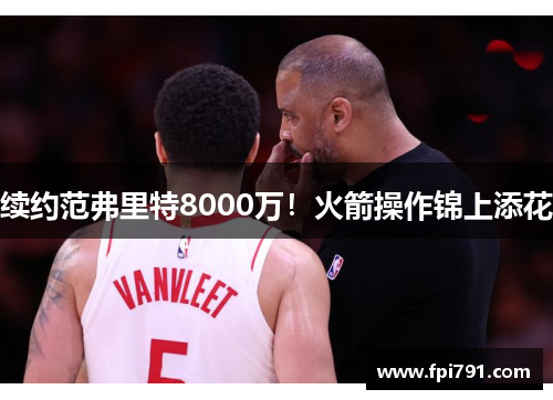 续约范弗里特8000万！火箭操作锦上添花