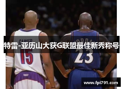 特雷-亚历山大获G联盟最佳新秀称号