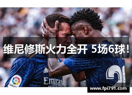 维尼修斯火力全开 5场6球！